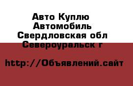 Авто Куплю - Автомобиль. Свердловская обл.,Североуральск г.